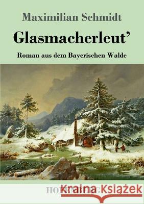 Glasmacherleut\': Roman aus dem Bayerischen Walde Maximilian Schmidt 9783743746541 Hofenberg - książka