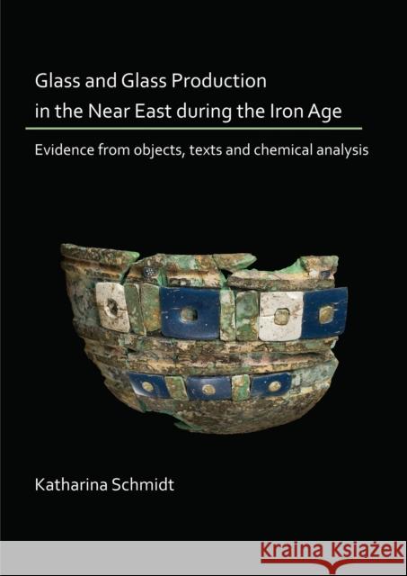 Glass and Glass Production in the Near East During the Iron Age: Evidence from Objects, Texts and Chemical Analysis Schmidt, Katharina 9781789691542 Archaeopress Archaeology - książka