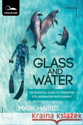 Glass and Water: The Essential Guide to Freediving for Underwater Photography Mark Harris, Dan Bolt 9781909455474 Dived Up Publications - książka