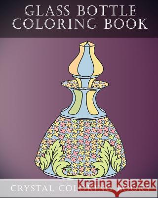 Glass Bottle Coloring Book: 30 Pages of Beautiful Stress Relief Bottle Design Coloring Pages for Adults. Crystal Coloring Books 9781720214120 Independently Published - książka