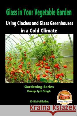 Glass in Your Vegetable Garden - Using Cloches and Glass Greenhouses in a Cold Climate Dueep Jyot Singh John Davidson Mendon Cottage Books 9781517025793 Createspace - książka