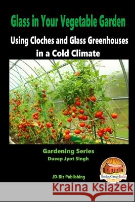 Glass in Your Vegetable Garden - Using Cloches and Glass Greenhouses in a Cold Climate Dueep Jyot Singh John Davidson Mendon Cottage Books 9781517025793 Createspace - książka