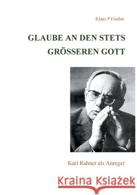 Glaube an den stets größeren Gott: Karl Rahner als Anreger Fischer, Klaus P. 9783755714675 Books on Demand - książka