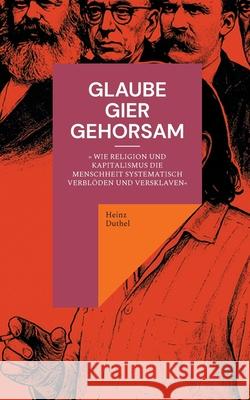 Glaube, Gier, Gehorsam: Wie Religion und Kapitalismus die Menschheit systematisch verbl?den und versklaven Heinz Duthel 9783695124770 Bod - Books on Demand - książka