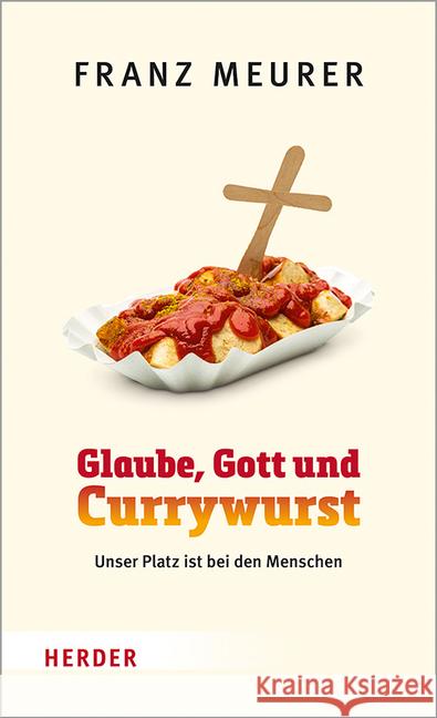 Glaube, Gott Und Currywurst: Unser Platz Ist Bei Den Menschen Meurer, Franz 9783451392399 Herder, Freiburg - książka