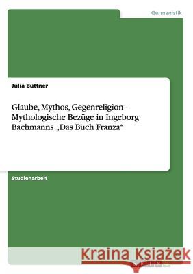 Glaube, Mythos, Gegenreligion - Mythologische Bezüge in Ingeborg Bachmanns 