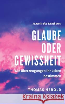 Glaube oder Gewissheit: Wie Überzeugungen Ihr Leben bestimmen Herold, Thomas 9783752685800 Books on Demand - książka