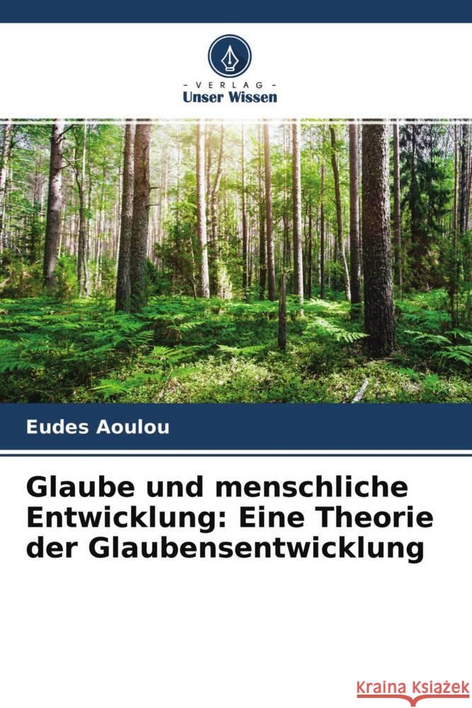 Glaube und menschliche Entwicklung: Eine Theorie der Glaubensentwicklung Aoulou, Eudes 9786204178820 Verlag Unser Wissen - książka