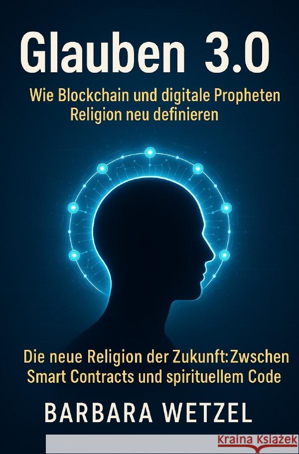 Glauben 3.0:  Wie Blockchain und digitale Propheten Religion neu definieren Wetzel, Barbara 9783819735448 epubli - książka