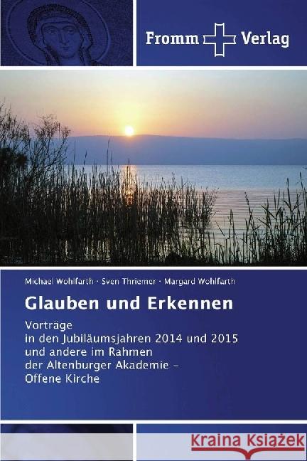 Glauben und Erkennen : Vorträge in den Jubiläumsjahren 2014 und 2015 und andere im Rahmen der Altenburger Akademie - Offene Kirche Wohlfarth, Michael; Thriemer, Sven; Wohlfarth, Margard 9783841606648 Fromm Verlag - książka