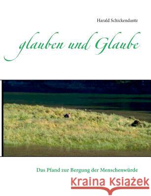 glauben und Glaube: Das Pfand zur Bergung der Menschenwürde Schickendantz, Harald 9783734783227 Books on Demand - książka