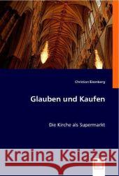 Glauben und Kaufen : Die Kirche als Supermarkt Eisenberg, Christian 9783836470902 VDM Verlag Dr. Müller - książka