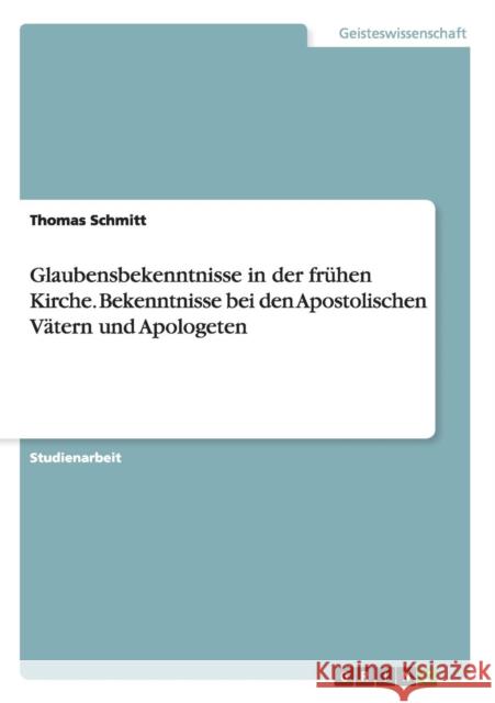 Glaubensbekenntnisse in der frühen Kirche. Bekenntnisse bei den Apostolischen Vätern und Apologeten Thomas Schmitt 9783668020412 Grin Verlag - książka