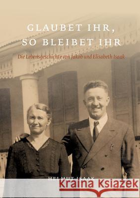 Glaubet Ihr, so bleibet Ihr: Die Lebensgeschichte von Jakob und Elisabeth Isaak - nacherzählt von ihren Kindern und Großkindern. Glaubet ihr nicht, Isaak, Helmut 9783735763099 Books on Demand - książka