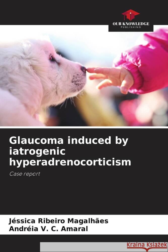 Glaucoma induced by iatrogenic hyperadrenocorticism Ribeiro Magalhães, Jéssica, V. C. Amaral, Andréia 9786206315261 Our Knowledge Publishing - książka