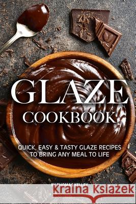 Glaze Cookbook: Quick, Easy Tasty Glaze Recipes to Bring Any Meal to Life Thomas Kelly 9781077649453 Independently Published - książka