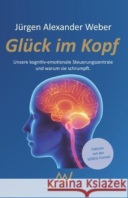 Gl?ck im Kopf: Unsere kognitiv-emotionale Steuerungszentrale und warum sie schrumpft J?rgen Alexander Weber 9783000823978 Eigenverlag - książka