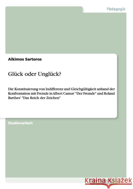 Glück oder Unglück?: Die Konstituierung von Indifferenz und Gleichgültigkeit anhand der Konfrontation mit Fremde in Albert Camus' Der Fremd Sartoros, Alkimos 9783640450565 Grin Verlag - książka