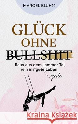 Gl?ck ohne Bullshit: Raus aus dem Jammer-Tal, rein ins geile Leben Marcel Bluhm 9783819241642 Bod - Books on Demand - książka