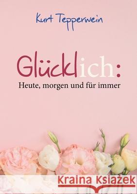 Gl?cklich: Heute, morgen und f?r immer Kurt Tepperwein 9783819248610 Bod - Books on Demand - książka