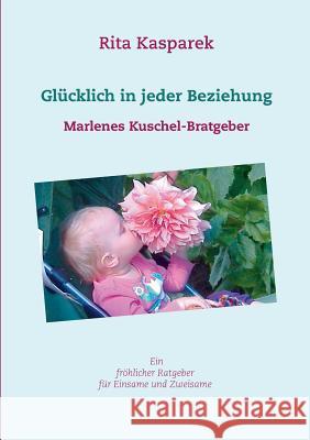 Glücklich in jeder Beziehung: Marlenes Kuschel-Bratgeber Rita Kasparek 9783748148371 Books on Demand - książka