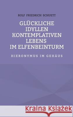 Glückliche Idyllen kontemplativen Lebens im Elfenbeinturm: Hieronymus im Gehäus Schuett, Rolf Friedrich 9783754333426 Books on Demand - książka