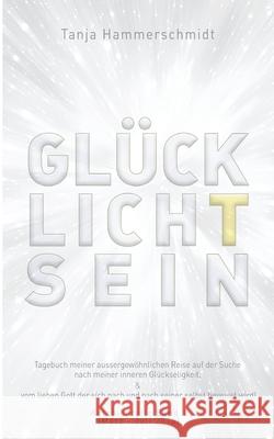 GlücklichTsein: Tagebuch meiner aussergewöhnlichen Reise auf der Suche nach meiner inneren Glückseligkeit, & vom lieben Gott der sich Hammerschmidt, Tanja 9783347164895 Tredition Gmbh - książka