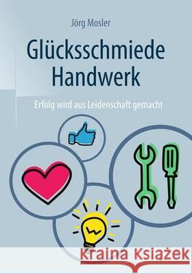Glücksschmiede Handwerk: Erfolg Wird Aus Leidenschaft Gemacht Mosler, Jörg 9783658129910 Springer - książka