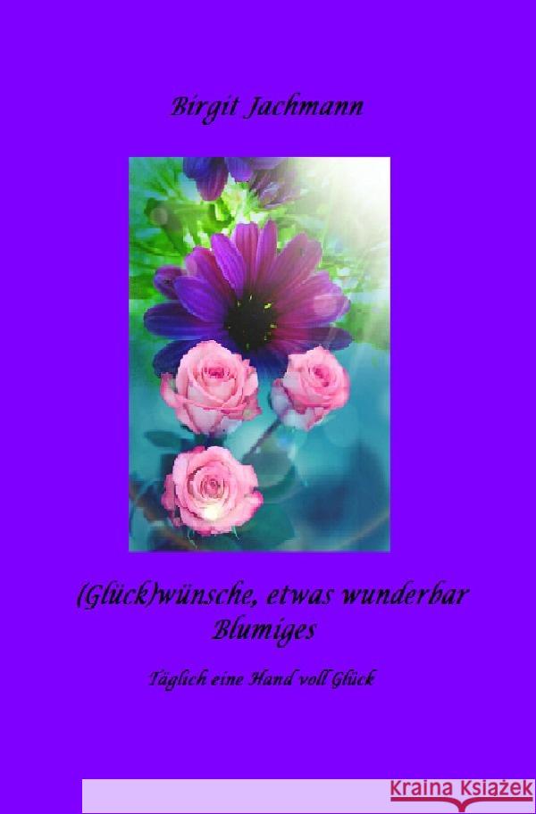 (Glück)wünsche, - etwas wunderbar Blumiges Jachmann, Birgit 9783756537150 epubli - książka