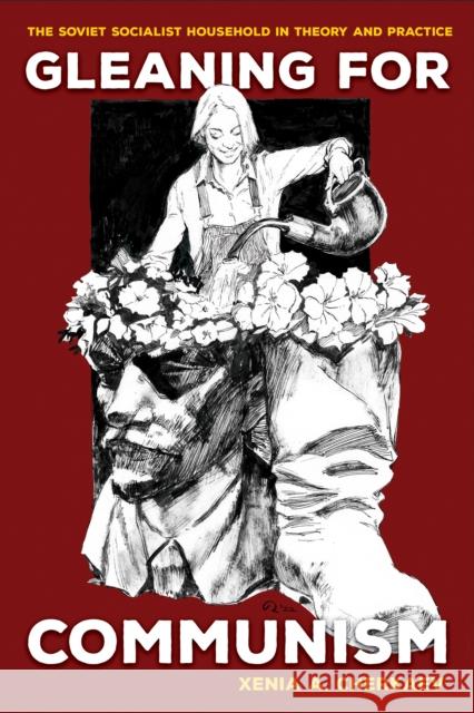 Gleaning for Communism: The Soviet Socialist Household in Theory and Practice Xenia A. Cherkaev 9781501770302 Cornell University Press - książka