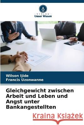 Gleichgewicht zwischen Arbeit und Leben und Angst unter Bankangestellten Wilson Ijide, Francis Uzonwanne 9786205380321 Verlag Unser Wissen - książka