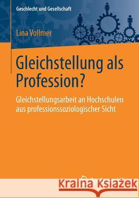 Gleichstellung ALS Profession?: Gleichstellungsarbeit an Hochschulen Aus Professionssoziologischer Sicht Vollmer, Lina 9783658172787 Springer - książka