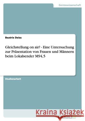Gleichstellung on air? - Eine Untersuchung zur Präsentation von Frauen und Männern beim Lokalsender M94,5 Beatrix Deiss 9783638834506 Grin Verlag - książka