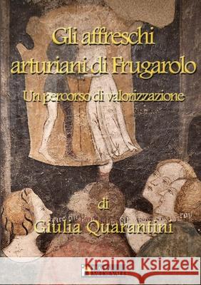 Gli affreschi arturiani di Frugarolo, un percorso di valorizzazione Giulia Quarantini 9781678072841 Lulu.com - książka