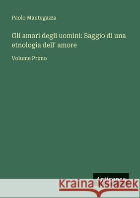 Gli amori degli uomini: Saggio di una etnologia dell' amore: Volume Primo Paolo Mantegazza 9783563934388 Antigonos Verlag - książka