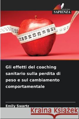 Gli effetti del coaching sanitario sulla perdita di peso e sul cambiamento comportamentale Swartz, Emily 9786209056512 Edizioni Sapienza - książka