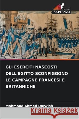 Gli Eserciti Nascosti Dell'egitto Sconfiggono Le Campagne Francesi E Britanniche Mahmoud Ahmed Darwish 9786209202315 Edizioni Sapienza - książka