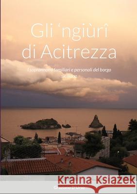 Gli 'ngiùrî di Acitrezza: I soprannomi familiari e personali del borgo siciliano D'Urso, Graziano 9781716869129 Lulu.com - książka