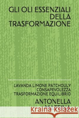 Gli Oli Essenziali Della Trasformazione: Lavanda Limone Patchouly Consapevolezza Trasformazione Equilibrio Mattina, Antonella 9798566424262 Independently Published - książka