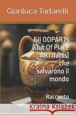 Gli OOPARTs (Out Of Place ARTifacts) che salvarono il mondo: Racconto Tartarelli, Gianluca 9798281748018 Independently Published - książka