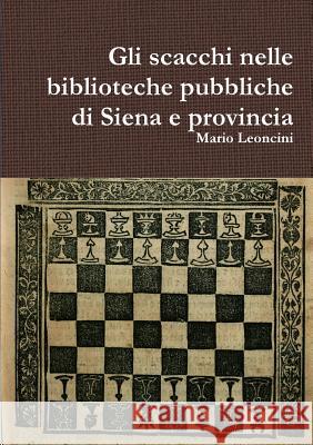 Gli Scacchi Nelle Biblioteche Pubbliche Di Siena e Provincia Mario Leoncini 9781326516635 Lulu.com - książka