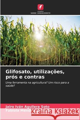 Glifosato, utilizações, prós e contras Aguilera Soto, Jairo Iván, Méndez Llorente, Fabiola 9786209494123 Edições Nosso Conhecimento - książka
