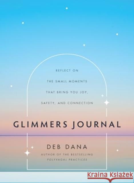 Glimmers Journal: Reflect on the Small Moments That Bring You Joy, Safety, and Connection Deb Dana 9781324082071 W. W. Norton & Company - książka