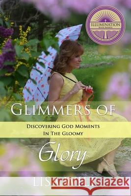 Glimmers of Glory: Discovering God Moments in the Gloomy Lisa Wilt 9781732533226 RX for the Soulful Heart - książka