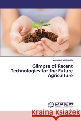 Glimpse of Recent Technologies for the Future Agriculture Varadaraju, Meenakshi 9786139820740 LAP Lambert Academic Publishing - książka