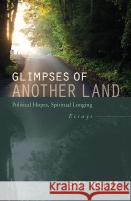 Glimpses of Another Land: Political Hopes, Spiritual Longing Eric Miller 9781610978354 Cascade Books - książka