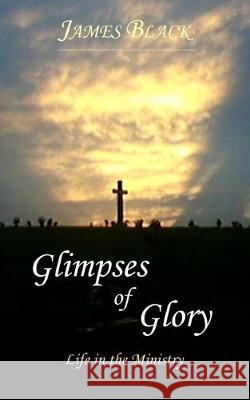 Glimpses of Glory Life in the Ministry James Black 9781973972945 Createspace Independent Publishing Platform - książka