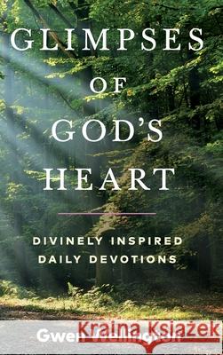 Glimpses of God's Heart: Divinely Inspired Daily Devotions Gwen Wellington 9781999427139 Gwen Wellington - książka