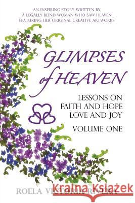 Glimpses of Heaven: Lessons on Faith and Hope, Love and Joy - Volume One: An Inspiring Story Written by a Legally Blind Woman Who Saw Heav Rivera, Roela Victoria 9781449781750 WestBow Press - książka
