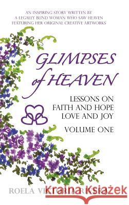Glimpses of Heaven: Lessons on Faith and Hope, Love and Joy - Volume One: An Inspiring Story Written by a Legally Blind Woman Who Saw Heav Rivera, Roela Victoria 9781449781774 WestBow Press - książka